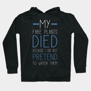 My Fake Plants Died Because I Did Not Pretend To Water Them Hoodie